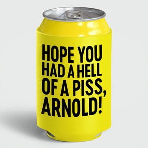 May include: A yellow can cooler with the text "HOPE YOU HAD A HELL OF A PISS, ARNOLD!" in black. The can cooler is designed to keep beverages cold and fits around a standard-sized can.