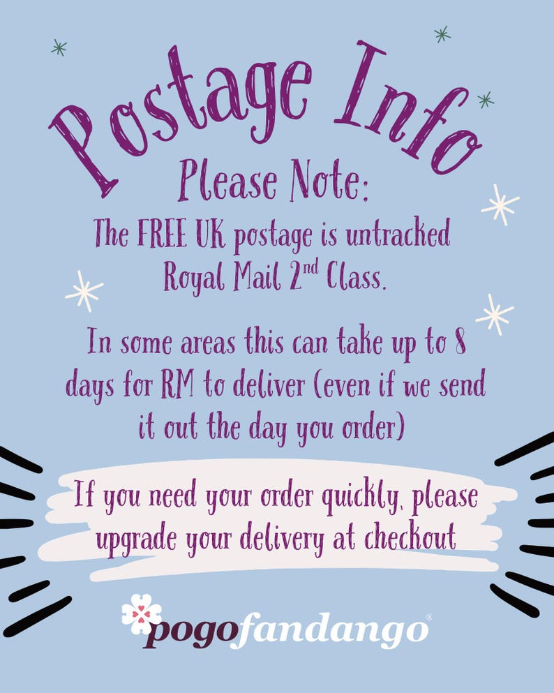 May include: A light blue informational sign with purple text that reads Postage Info, Please Note: The FREE UK postage is untracked Royal Mail 2nd Class. In some areas this can take up to 8 days for RM to deliver. If you need your order quickly, please upgrade your delivery at checkout. The logo pogofandango is at the bottom.