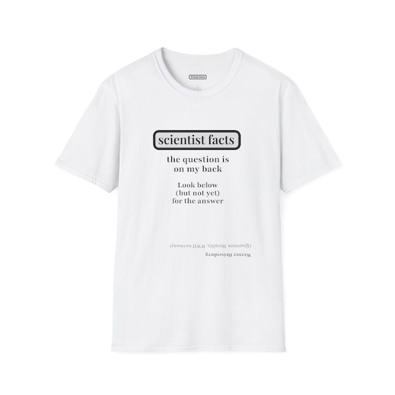 Werner Heisenberg Scientist Riddle Unisex Softstyle T-Shirt - Smart Funny Witty Thoughtful Gift, History Geeks, Science Students Teachers -
