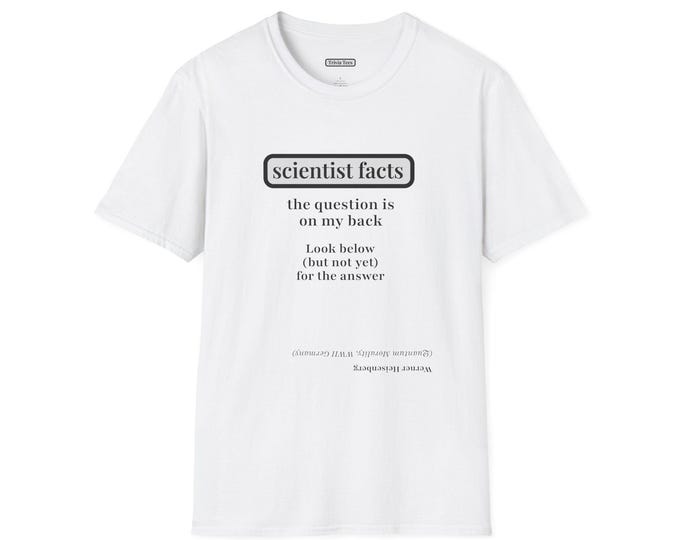 Werner Heisenberg Scientist Riddle Unisex Softstyle T-Shirt - Smart Funny Witty Thoughtful Gift, History Geeks, Science Students Teachers -