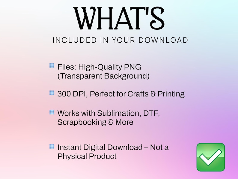 Może przedstawiać: Grafika do pobrania cyfrowego z tekstem "WHAT'S INCLUDED IN YOUR DOWNLOAD". Tekst wymienia wysokiej jakości pliki PNG, 300 DPI i kompatybilność z sublimacją, DTF i scrapbookingiem. Zielona ikona znaku wyboru znajduje się w prawym dolnym rogu.