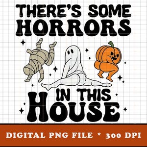 May include: A digital PNG file with a Halloween theme. The design features the text "THERE'S SOME HORRORS IN THIS HOUSE" with illustrations of a mummy, ghost, and pumpkin. The file is 300 DPI.