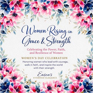 Puede incluir: Un diseño floral con flores de acuarela rosas y azules rodea el texto "Women Rising in Grace & Strength". La imagen celebra el poder, la fe y la resiliencia de las mujeres. También incluye el texto "Women's Day Celebration" y "Eason's Everyday Elegance."