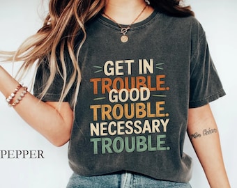 Comfort Colors® Get in Trouble Good Trouble Necessary Trouble Shirt, John Lewis Shirt, Womens Rights Shirt,  Equality Shirt, Activist Tee