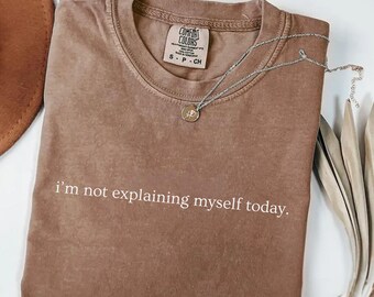 Comfort Colors® I’m Not Explaining Myself Today Shirt, Subtle Sarcastic Quote Tee