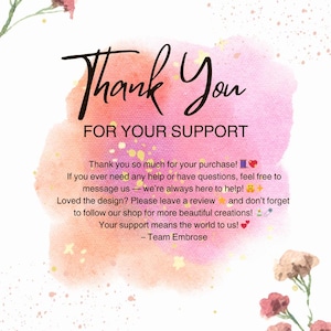 May include: A white thank you card featuring a pink and orange watercolor splash background, decorated with small pink flowers in the corners. The text reads: Thank You FOR YOUR SUPPORT. Thank you so much for your purchase! If you ever need any help or have questions, feel free to message us &mdash; we're always here to help! Loved the design? Please leave a review and don't forget to follow our shop for more beautiful creations! Your support means the world to us! - Team Embrose