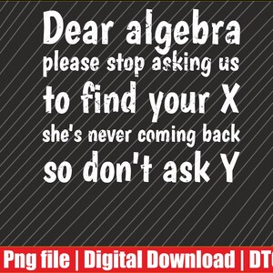 Könnte beinhalten: Digitalgrafik mit dem Text "Dear algebra please stop asking us to find your X she's never coming back so don't ask Y" in Weiß auf schwarzem Hintergrund mit diagonalen Linien. Ein rotes Banner unten zeigt "Png file | Digital Download | DTG".