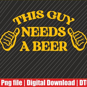 May include: A digital design with the text "THIS GUY NEEDS A BEER" in yellow, accompanied by yellow thumbs-up illustrations on a black background with diagonal lines. The bottom has red text.