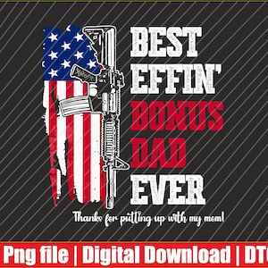 May include: A digital design featuring an American flag with a rifle overlay. Text reads "BEST EFFIN BONUS DAD EVER" in white and red. The phrase "Thanks for putting up with my mom!" is also included.