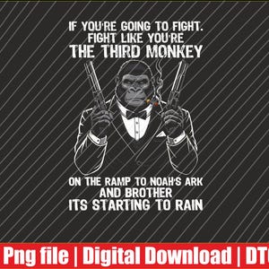 May include: Black and white graphic featuring a gorilla in a suit holding two guns and smoking a cigar. Text reads: "IF YOU'RE GOING TO FIGHT. FIGHT LIKE YOU'RE THE THIRD MONKEY. ON THE RAMP TO NOAH'S ARK AND BROTHER ITS STARTING TO RAIN."