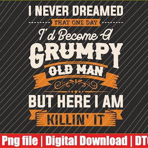 Könnte beinhalten: Ein digitales Design mit dem Text "I NEVER DREAMED THAT ONE DAY I'd Become A GRUMPY OLD MAN BUT HERE I AM KILLIN' IT" in Weiß und Orange auf schwarzem Hintergrund. Das Design enthält den Text "Png file | Digital Download | DTG".