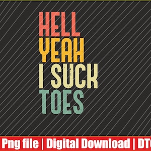 May include: A digital graphic design with the text "HELL YEAH I SUCK TOES" in a retro font. The text is in orange, yellow, light green, and white on a black background with diagonal white lines. A red banner at the bottom says "Png file | Digital Download | DTG".