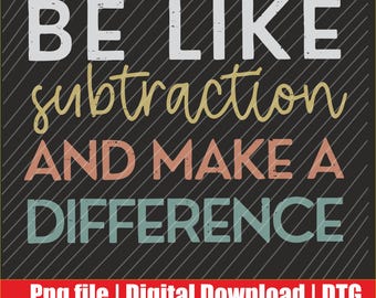 Be Like Subtraction And Make A Difference Funny Math Teacher Png | Digital Download | DTG & DTF Ready for T-Shirts, Print