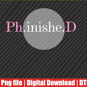 May include: A digital design with the text "Ph.inishe.D" in pink and white, set against a dark gray background with diagonal white lines. A large gray circle is behind the text. The bottom of the image has a red banner with the text "Png file | Digital Download | DTG".