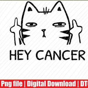 May include: A black and white graphic of a cat face giving the middle finger. The text "HEY CANCER" is below the cat. The image is a digital download.