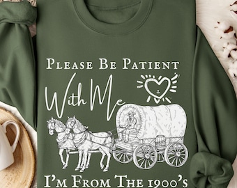 Please Be Patient With Me I'm From The 1900s Sweatshirt, Funny Western Hoodie, Meme Shirt, Gift for Friend, Funny Dad Shirt, Gift for Mom