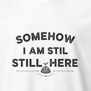 Existential Humor T-Shirt | Somehow I Am Still Here | Gift for Dark Humor Lover