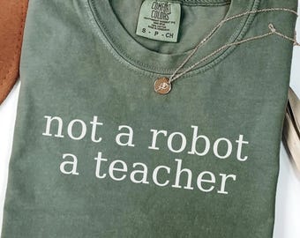Not a Robot a Teacher Shirt,Comfort Colors®,Teacher Gift,Human Teacher Shirt,Teacher Shirt,Anti Trump,not robot teacher,idealistic teacher