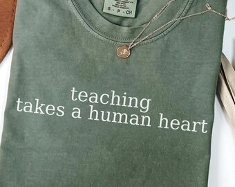 Teaching Takes  a Human Heart Shirt,Comfort Colors,Teacher Gift,Human Teacher ,Teacher Tee,Anti Trump,not robot teacher,idealistic teacher