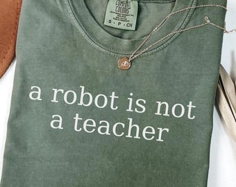 A Robot Is Not A Teacher Shirt,Comfort Colors,Teacher Gift,Human Teacher Shirt,Teacher Shirt,Anti Trump,not robot teacher,idealistic teacher