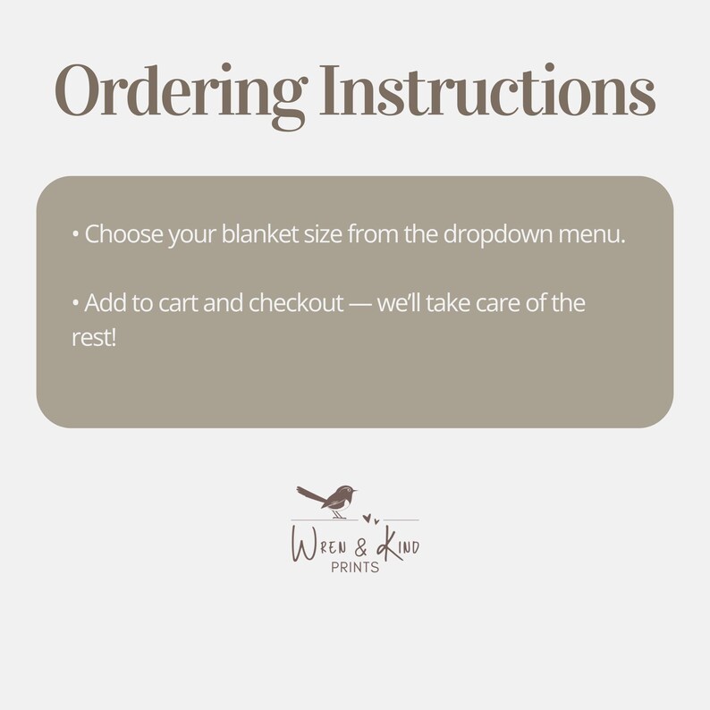 May include: A light gray graphic with the dark brown text Ordering Instructions. A tan rectangular box contains white text: Choose your blanket size from the dropdown menu. Add to cart and checkout &mdash; we'll take care of the rest! Below is a bird logo.