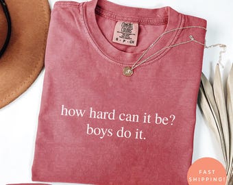 Comfort Colors® How Hard Can It Be? Boys Do It. Shirt, Funny Humor Feminism Shirt, Sarcasm Tee, Women Empowerment, Feminist Equality Mom Tee