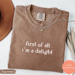 Comfort Colors® First of All I&#39;m a Delight Shirt, Funny Humor Shirt, Sarcastic Shirt, Funny Quote Shirt, Sarcasm Shirt, Trendy Shirt