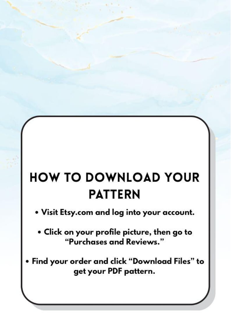 May include: A white rectangular graphic with rounded corners, containing instructions on how to download a pattern from Etsy. The background is a light blue and gold watercolor design. Text includes steps to find and download a PDF pattern.