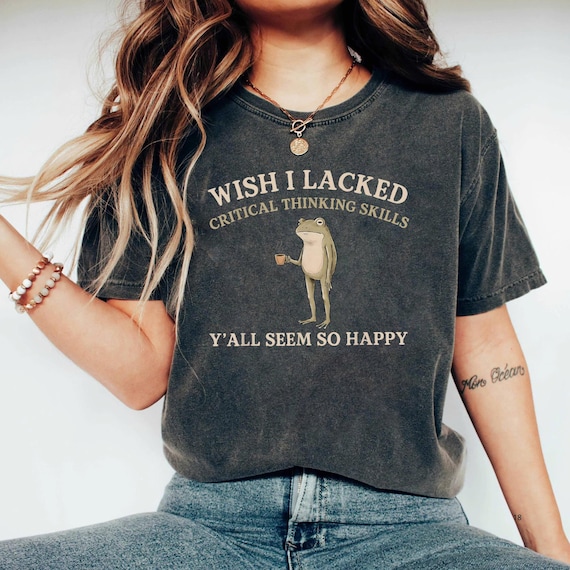 Wish I Lacked Critical Thinking Skills Shirt, Funny Sarcastic Quote Tee