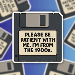 May include: A sticker featuring a retro floppy disk design. The sticker has a beige label with the text "PLEASE BE PATIENT WITH ME, I'M FROM THE 1900s." The background is a gradient of blue and white.