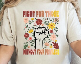 Fight For Those Without Your Privilege T-shirt, Racial Equality Shirt, Anti Racism Shirt, Feminist Shirt,Comfort Social Activist Tee
