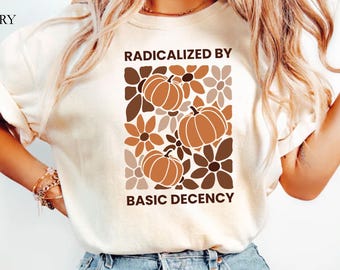 Comfort Colors® Radicalized By Basic Decency Shirt, Political Protest Tshirt, Feminist Activist Gift, Liberal Sweatshirt, Equality Tee