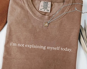 Comfort Colors® I’m Not Explaining Myself Today Shirt, Subtle Sarcastic Quote Tee