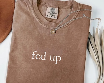 Comfort Colors® FED UP Shirt, Political Protest Tee, Activist Statement T-Shirt, Empowerment Graphic Top, Bold Statement Apparel