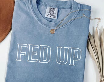 Comfort Colors® FED UP Shirt, Political Protest Tee, Activist Statement T-Shirt, Empowerment Graphic Top, Bold Statement Apparel