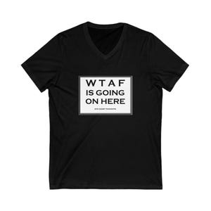 WTAF Is Going On Here Unisex V-Neck Tee, Funny Shirt for Casual Wear, Gift for Friends, Humor Apparel, Birthday, Party Tee