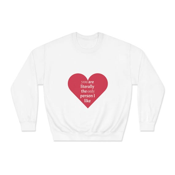 you are literally the only person I like Sweatshirt | Heart Graphic, Sarcastic Valentine