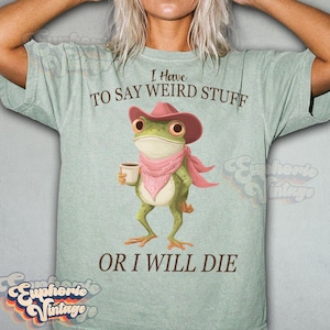 Comfort Colors® I Have To Say Weird Stuff Or I Will Die T-Shirt, Cottagecore Frog Tee, Adult Humor Shirt, Frog Shirt