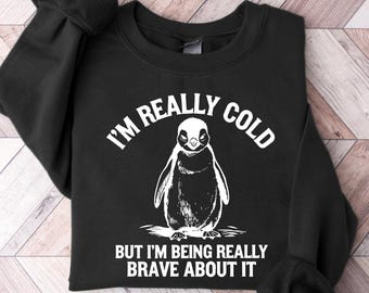 I'm Really Cold But I'm Being Really Brave About It Sweatshirt, Funny Penguin Gift