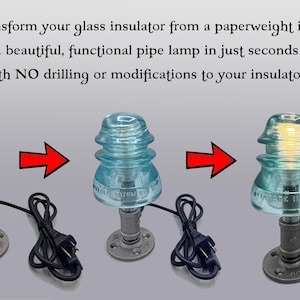 May include: A metal pipe lamp base with a black power cord, shown with a clear glass insulator being placed on top to create a light fixture. Text reads: Transform your glass insulator from a paperweight into a beautiful, functional pipe lamp.