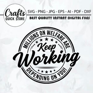 May include: A black and white digital graphic design featuring a circular emblem with the text Millions on Welfare Are Depending on You! and Keep Working in the centre. The top left corner displays the text Crafts Quick Store with file formats.