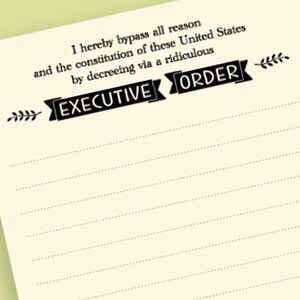 May include: A printable sheet with a humorous text about bypassing reason and the constitution with a ridiculous executive order. The text is followed by a blank space for a signature.