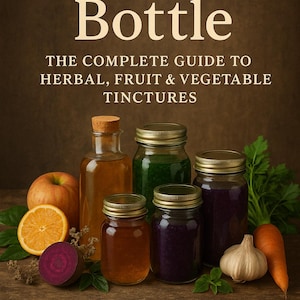 Earth in a Bottle- The Complete Guide to Herbal, Fruit & Vegetable Tinctures