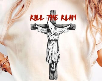 Kill The Klan Shirt, Anti Racism Tee, Protest Shirt, Equality Shirt, Activist T Shirt, Social Justice Graphic Tee, Statement Shirt