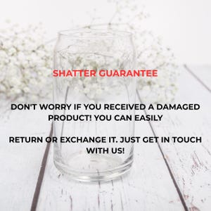 May include: A clear glass can-shaped drinking glass with the text "SHATTER GUARANTEE". The text below reads: "DON'T WORRY IF YOU RECEIVED A DAMAGED PRODUCT! YOU CAN EASILY RETURN OR EXCHANGE IT. JUST GET IN TOUCH WITH US!"