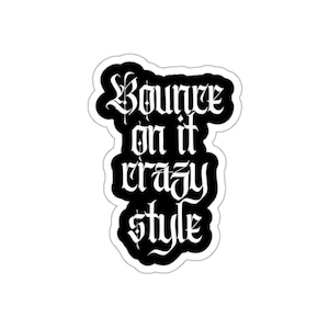 May include: A white sticker with a black border featuring the words "Bounce on it crazy style" in a gothic font. The sticker has a unique, stylized design.
