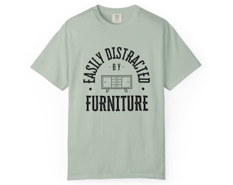 Easily Distracted by Furniture T-shirt, Unisex Garment-Dyed Tee, Perfect Gift for Furniture Lovers, Furniture Flippers, Home Decor Lovers