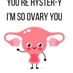 May include: A cartoon illustration of a pink uterus with a smiling face, arms, and legs. The text above reads "YOU'RE HYSTER-Y" and below "I'M SO OVARY YOU". The image is on a white background.
