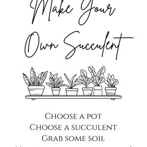 May include: Black and white illustration with the text "Make Your Own Succulent." Below the text are six potted succulents on a shelf. The bottom of the image reads "Choose a Pot, Choose a Succulent, Grab Some Soil, Make Your Own Succulent!"