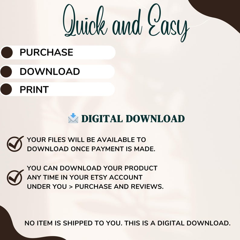 May include: A digital download graphic with the text "Quick and Easy." Instructions include purchase, download, and print. The graphic also states that files are available after payment and can be downloaded anytime in the Etsy account.